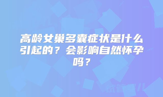 高龄女巢多囊症状是什么引起的?会影响自然怀孕吗?