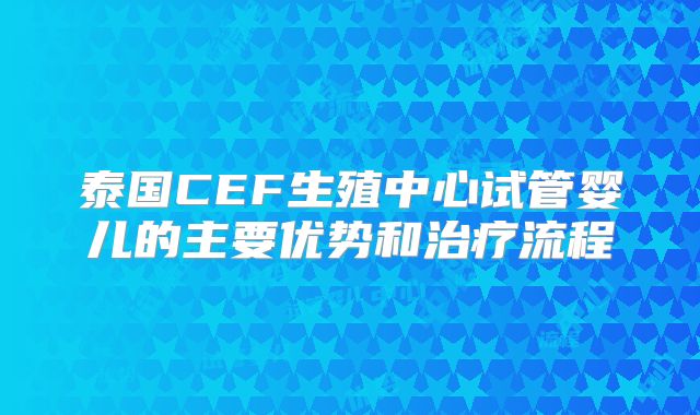 泰国CEF生殖中心试管婴儿的主要优势和治疗流程