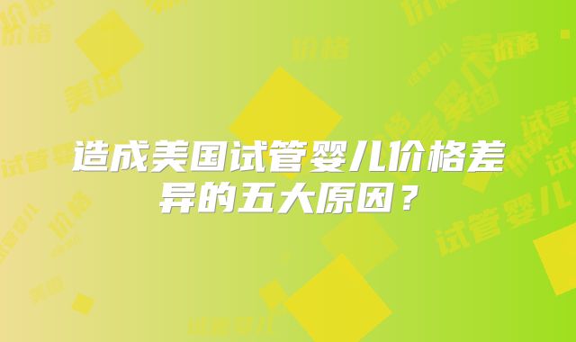 造成美国试管婴儿价格差异的五大原因？