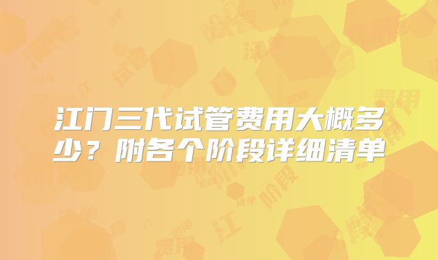 江门三代试管费用大概多少？附各个阶段详细清单