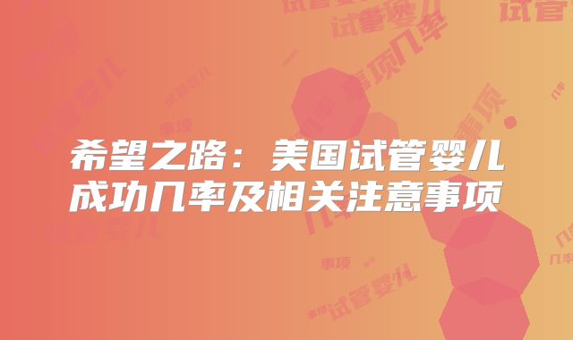 希望之路：美国试管婴儿成功几率及相关注意事项