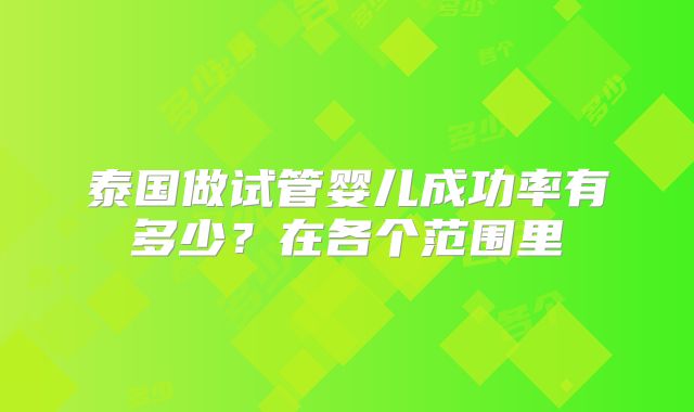 泰国做试管婴儿成功率有多少？在各个范围里