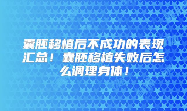 囊胚移植后不成功的表现汇总!囊胚移植失败后怎么调理身体!