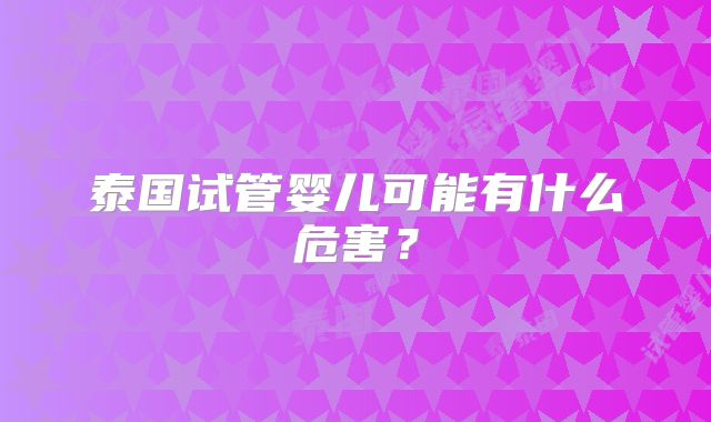 泰国试管婴儿可能有什么危害？