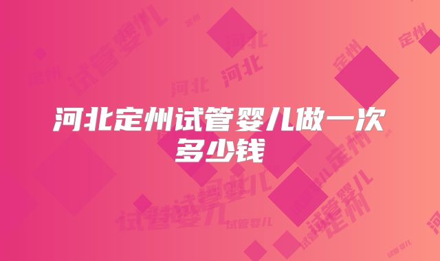 河北定州试管婴儿做一次多少钱