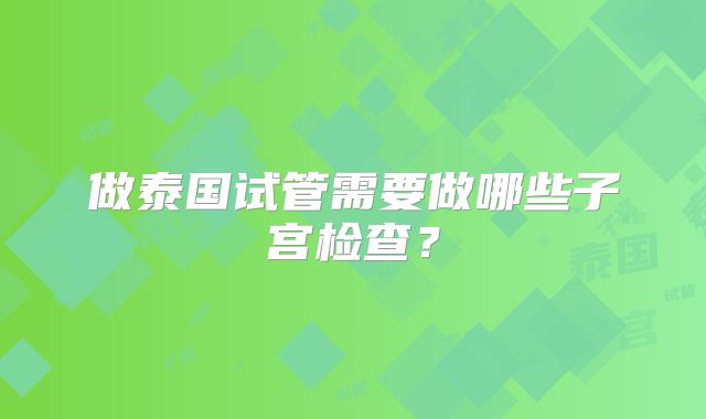 做泰国试管需要做哪些子宫检查？