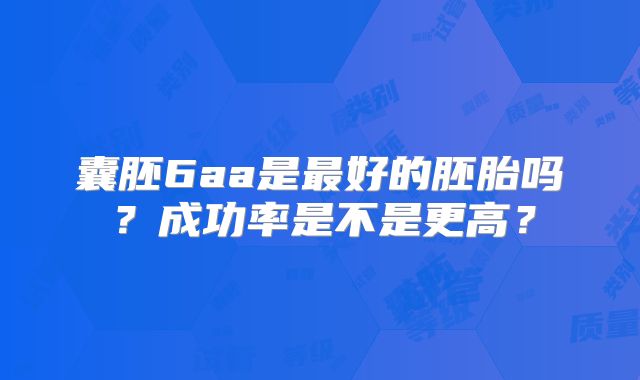 囊胚6aa是最好的胚胎吗？成功率是不是更高？