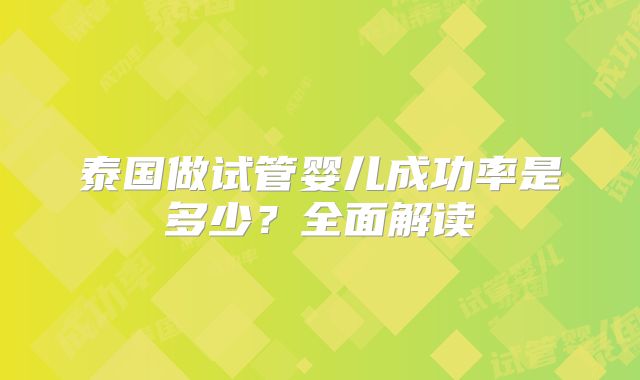 泰国做试管婴儿成功率是多少?全面解读