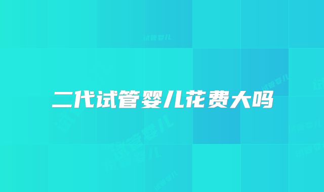 二代试管婴儿花费大吗