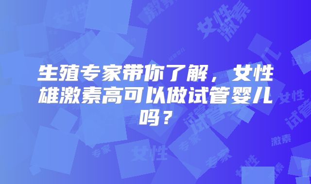 生殖专家带你了解，女性雄激素高可以做试管婴儿吗？