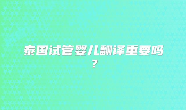 泰国试管婴儿翻译重要吗？