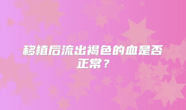 移植后流出褐色的血是否正常?