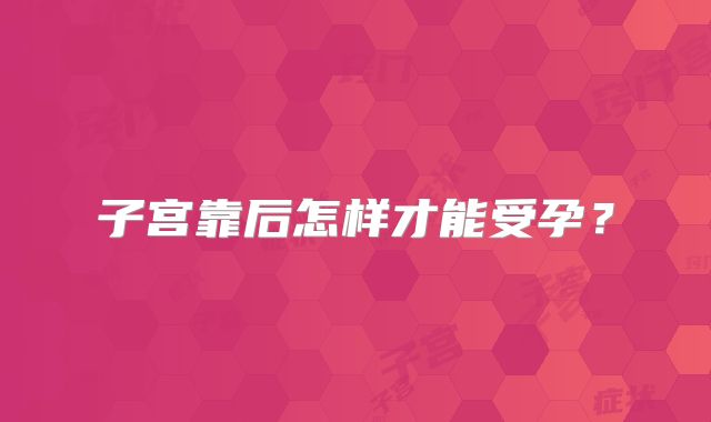 子宫靠后怎样才能受孕？