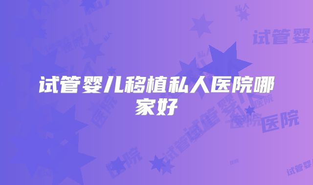 试管婴儿移植私人医院哪家好