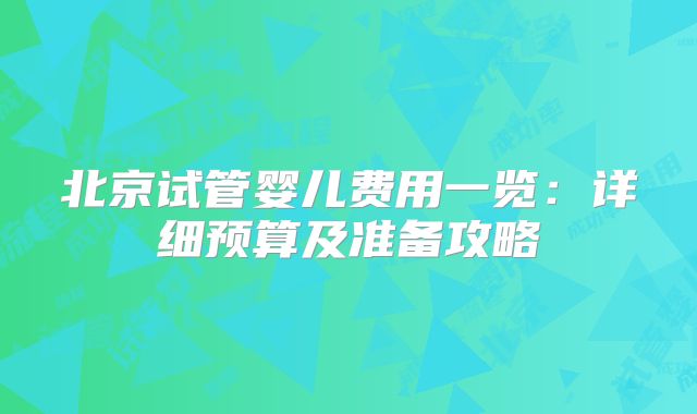 北京试管婴儿费用一览：详细预算及准备攻略