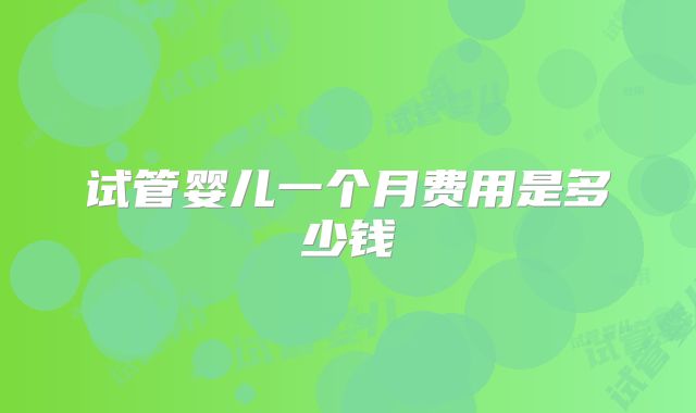 试管婴儿一个月费用是多少钱