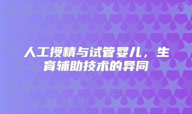 人工授精与试管婴儿，生育辅助技术的异同