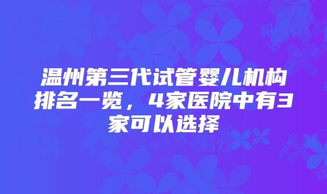 温州第三代试管婴儿机构排名一览,4家医院中有3家可以选择