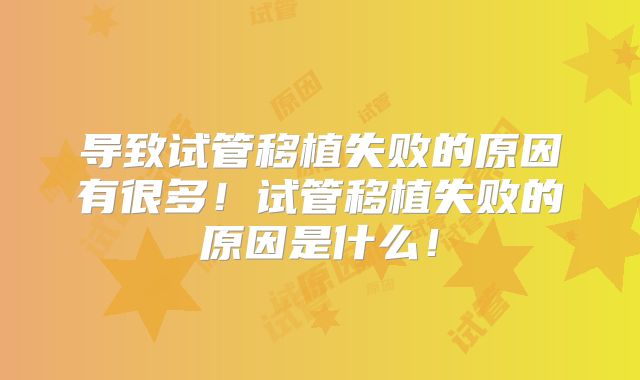 导致试管移植失败的原因有很多!试管移植失败的原因是什么!