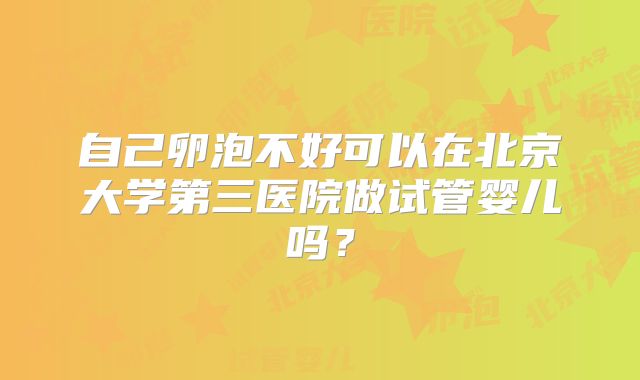 自己卵泡不好可以在北京大学第三医院做试管婴儿吗？