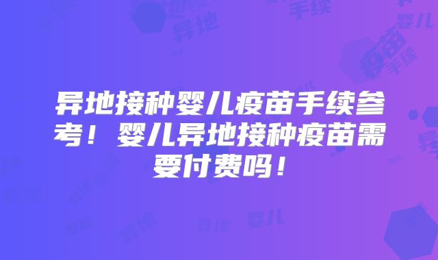 异地接种婴儿疫苗手续参考!婴儿异地接种疫苗需要付费吗!