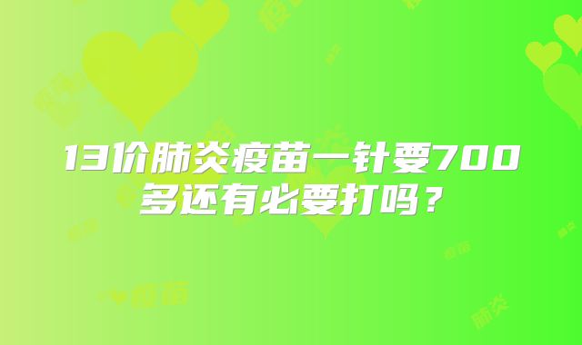 13价肺炎疫苗一针要700多还有必要打吗?