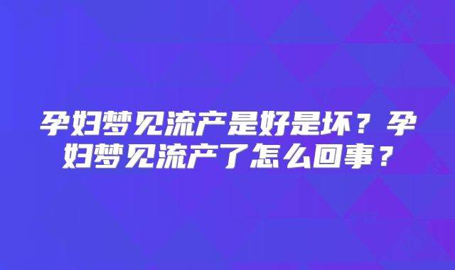 孕妇梦见流产是好是坏？孕妇梦见流产了怎么回事？