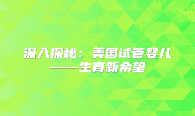 深入探秘：美国试管婴儿——生育新希望