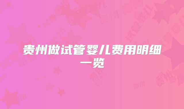 贵州做试管婴儿费用明细一览