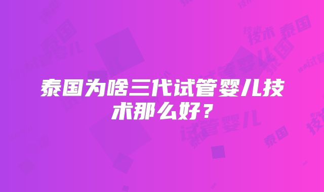 泰国为啥三代试管婴儿技术那么好？