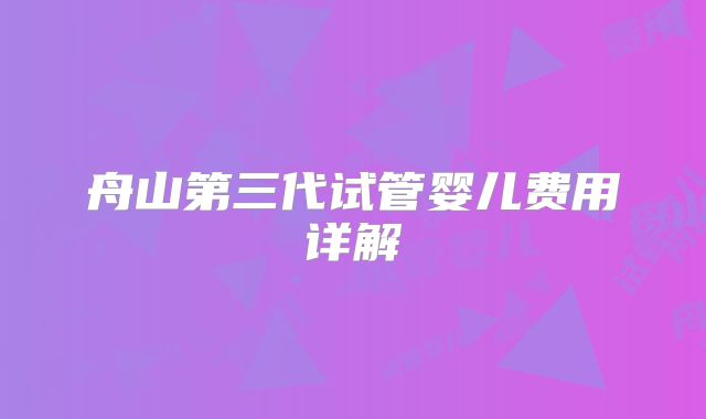 舟山第三代试管婴儿费用详解