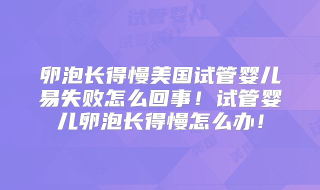 卵泡长得慢美国试管婴儿易失败怎么回事！试管婴儿卵泡长得慢怎么办！