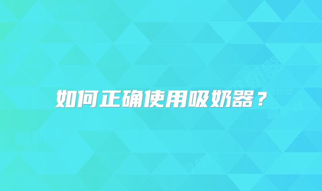 如何正确使用吸奶器?