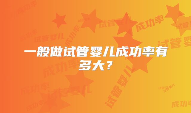 一般做试管婴儿成功率有多大？