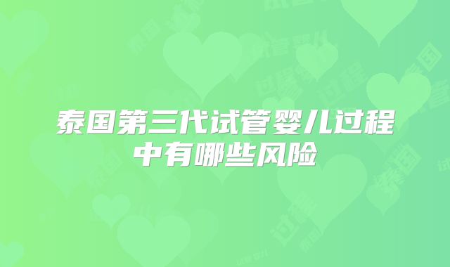 泰国第三代试管婴儿过程中有哪些风险