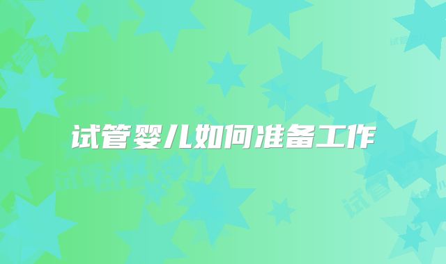 试管婴儿如何准备工作