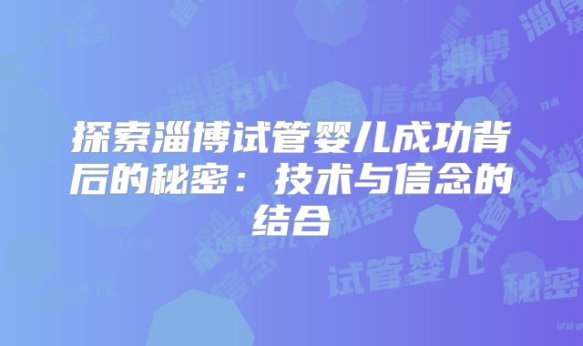 探索淄博试管婴儿成功背后的秘密：技术与信念的结合