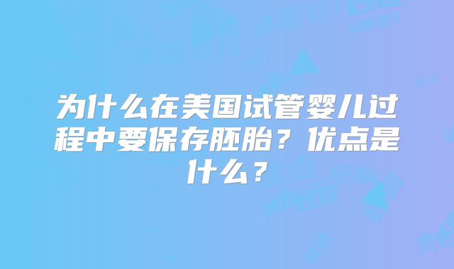 为什么在美国试管婴儿过程中要保存胚胎？优点是什么？