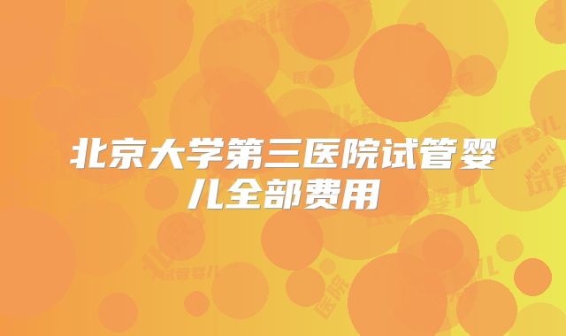 北京大学第三医院试管婴儿全部费用
