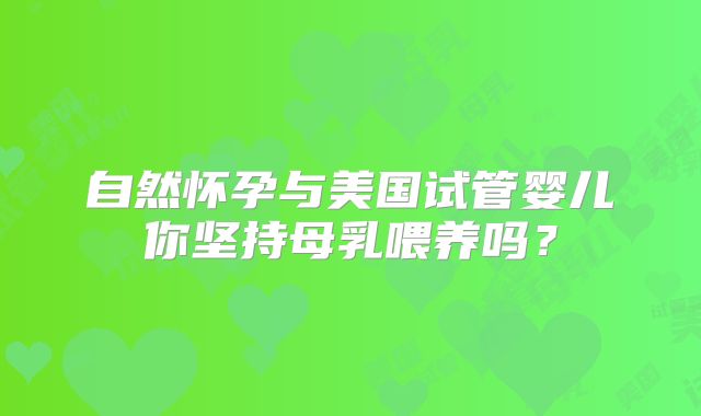 自然怀孕与美国试管婴儿你坚持母乳喂养吗？