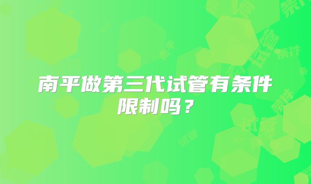 南平做第三代试管有条件限制吗？