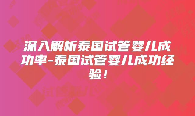 深入解析泰国试管婴儿成功率-泰国试管婴儿成功经验！