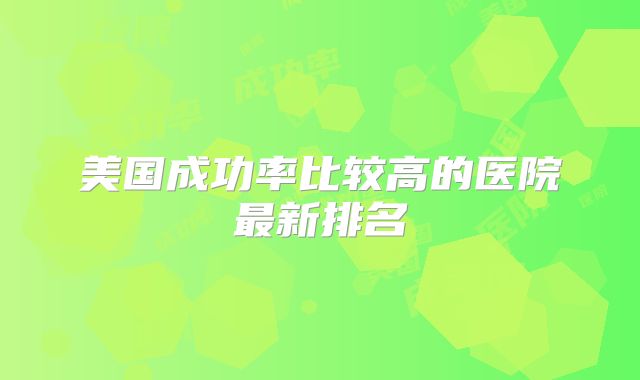 美国成功率比较高的医院最新排名