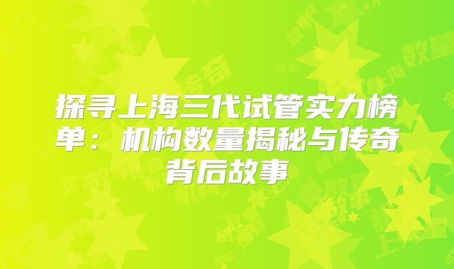 探寻上海三代试管实力榜单：机构数量揭秘与传奇背后故事