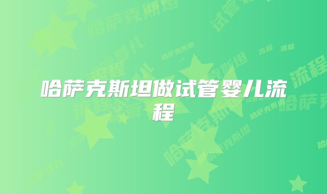 哈萨克斯坦做试管婴儿流程