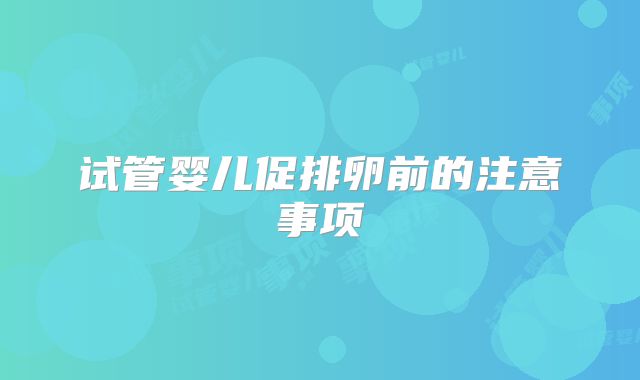 试管婴儿促排卵前的注意事项