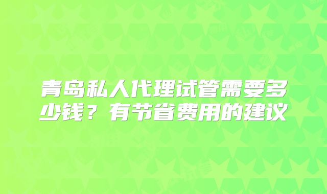 青岛私人代理试管需要多少钱？有节省费用的建议