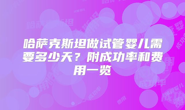哈萨克斯坦做试管婴儿需要多少天？附成功率和费用一览