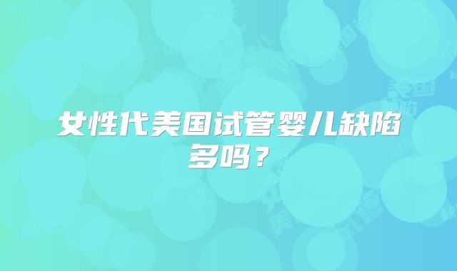 女性代美国试管婴儿缺陷多吗？