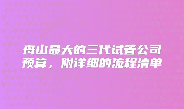 舟山最大的三代试管公司预算,附详细的流程清单